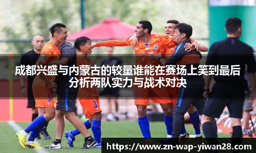 成都兴盛与内蒙古的较量谁能在赛场上笑到最后分析两队实力与战术对决