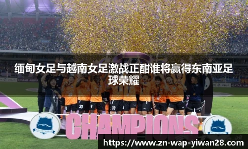 缅甸女足与越南女足激战正酣谁将赢得东南亚足球荣耀